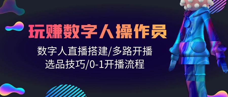 人人都能玩赚数字人操作员 数字人直播搭建/多路开播/选品技巧/0-1开播流程-E创连盟