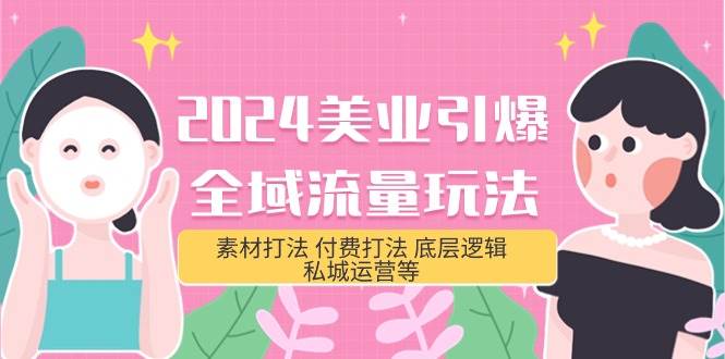 2024美业-引爆全域流量玩法，素材打法 付费打法 底层逻辑 私城运营等(31节)-E创连盟