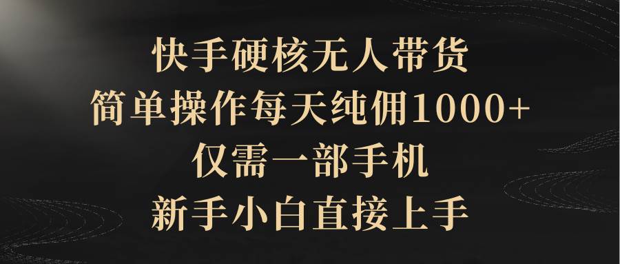 快手硬核无人带货，简单操作每天纯佣1000+,仅需一部手机，新手小白直接上手-E创连盟