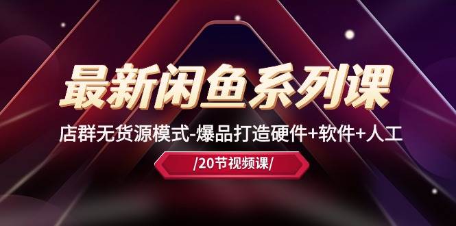 最新闲鱼系列课，店群无货源模式-爆品打造硬件+软件+人工（20节课）-E创连盟