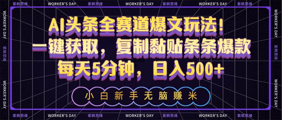 AI头条全赛道爆文玩法！一键获取，复制黏贴条条爆款，每天5分钟，日入500+-E创连盟