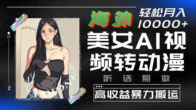 海外美女AI视频转动漫，高收益暴力搬运，听话照做，轻松月入10000+-E创连盟