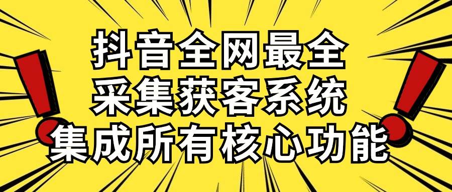 抖音全网最全采集获客系统，集成所有核心功能，日引500+-E创连盟
