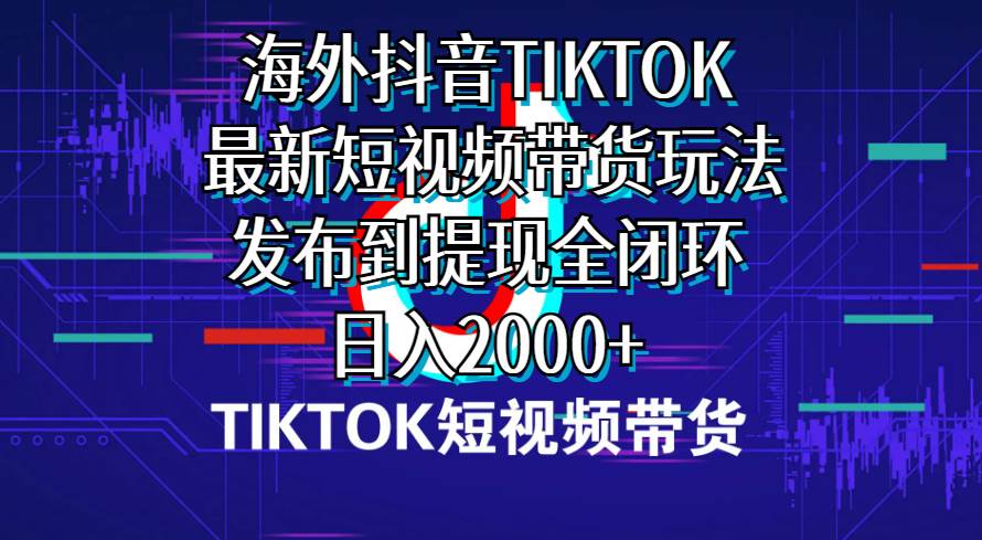 海外短视频带货，最新短视频带货玩法发布到提现全闭环，日入2000+-E创连盟