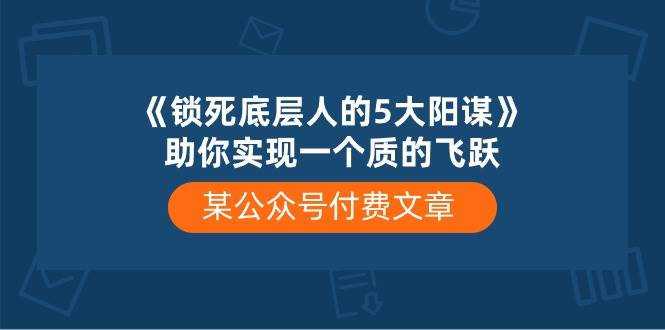 某付费文章《锁死底层人的5大阳谋》助你实现一个质的飞跃-E创连盟