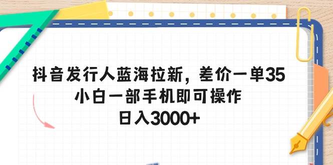 抖音发行人蓝海拉新，差价一单35，小白一部手机即可操作，日入3000+-E创连盟