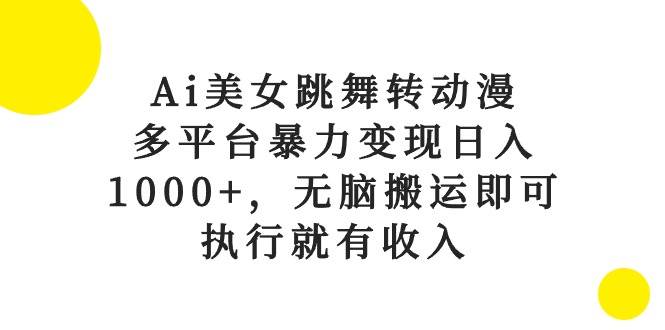 Ai美女跳舞转动漫，多平台暴力变现日入1000+，无脑搬运即可，执行就有收入-E创连盟