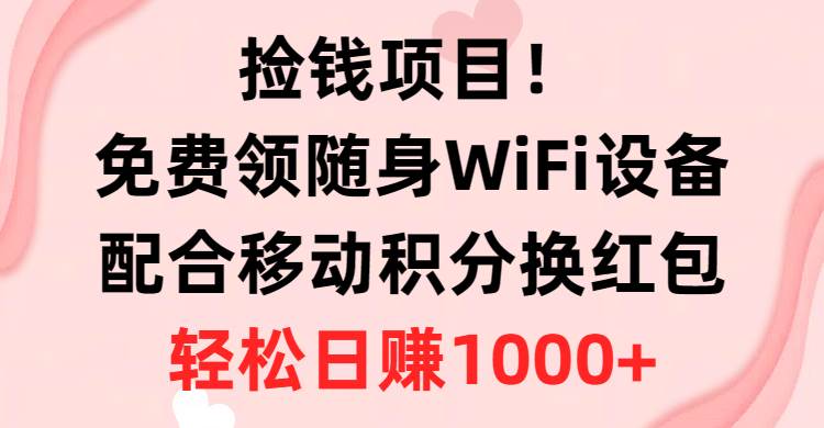 捡钱项目！免费领随身WiFi设备+移动积分换红包，有手就行，轻松日赚1000+-E创连盟