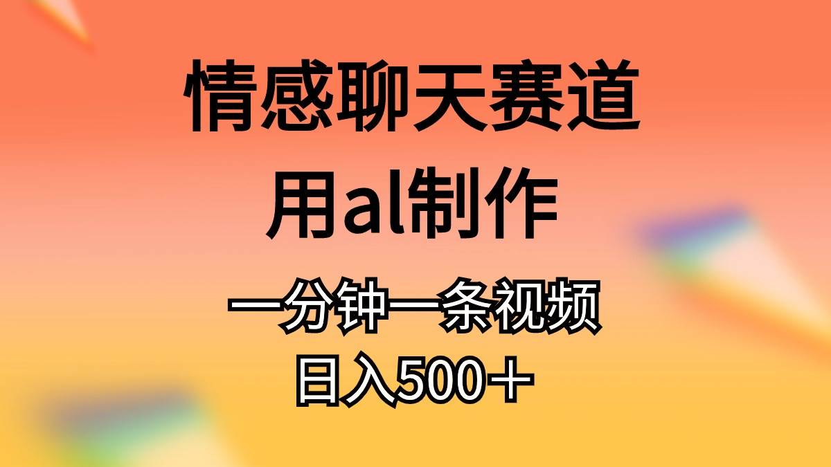 情感聊天赛道用al制作一分钟一条视频日入500＋-E创连盟
