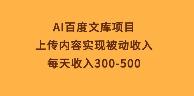 AI百度文库项目，上传内容实现被动收入，每天收入300-500-E创连盟