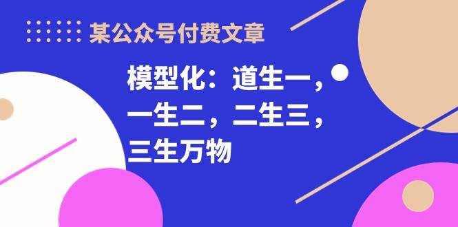 某付费文章《模型化：道生一，一生二，二生三，三生万物！》-E创连盟