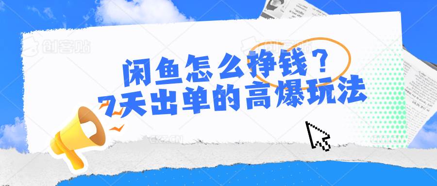闲鱼怎么挣钱？7天出单的高爆玩法-E创连盟