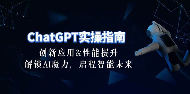 ChatGPT-实操指南：创新应用及性能提升，解锁 AI魔力，启程智能未来-30节-E创连盟