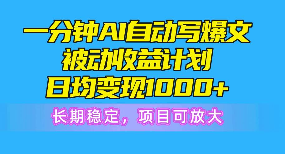 一分钟AI爆文被动收益计划，日均变现1000+，长期稳定，项目可放大-E创连盟