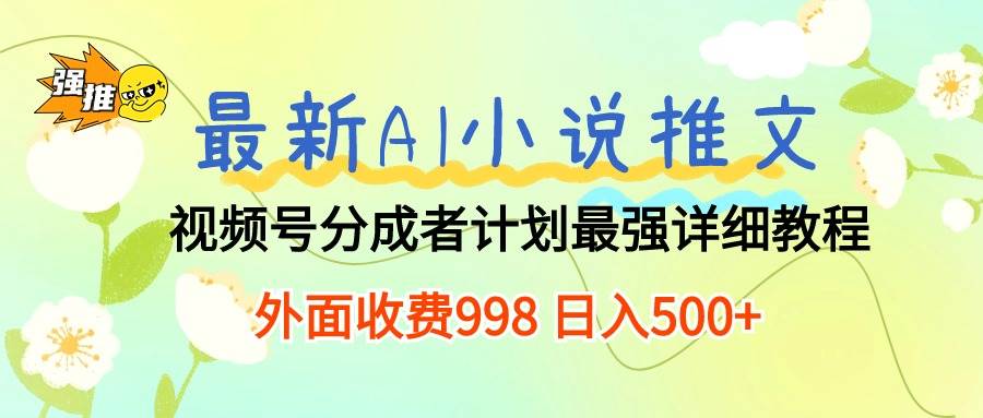 最新AI小说推文视频号分成计划 最强详细教程  日入500+-E创连盟