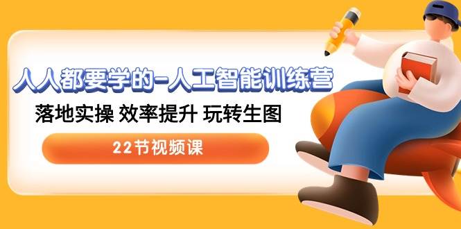 人人都要学的-人工智能训练营，落地实操 效率提升 玩转生图 (22节视频课)-E创连盟