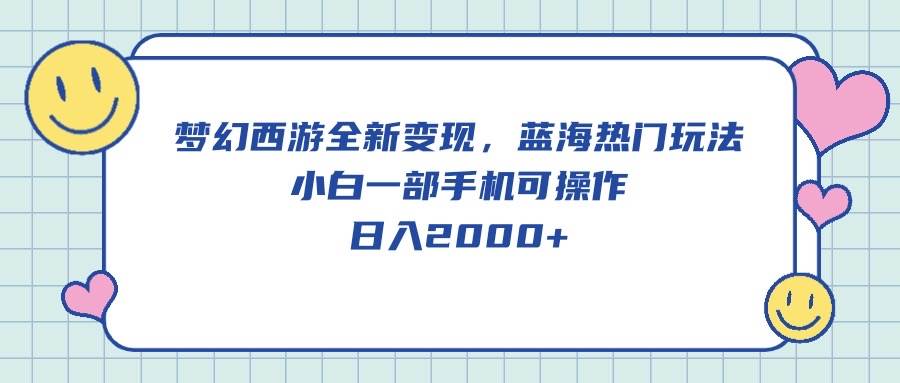 梦幻西游全新变现，蓝海热门玩法，小白一部手机可操作，日入2000+-E创连盟
