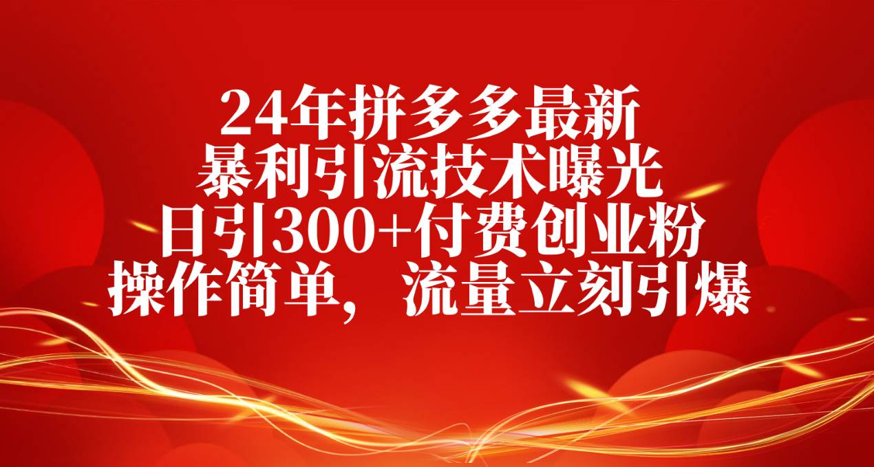 24年拼多多最新暴利引流技术曝光，日引300+付费创业粉，操作简单，流量…-E创连盟