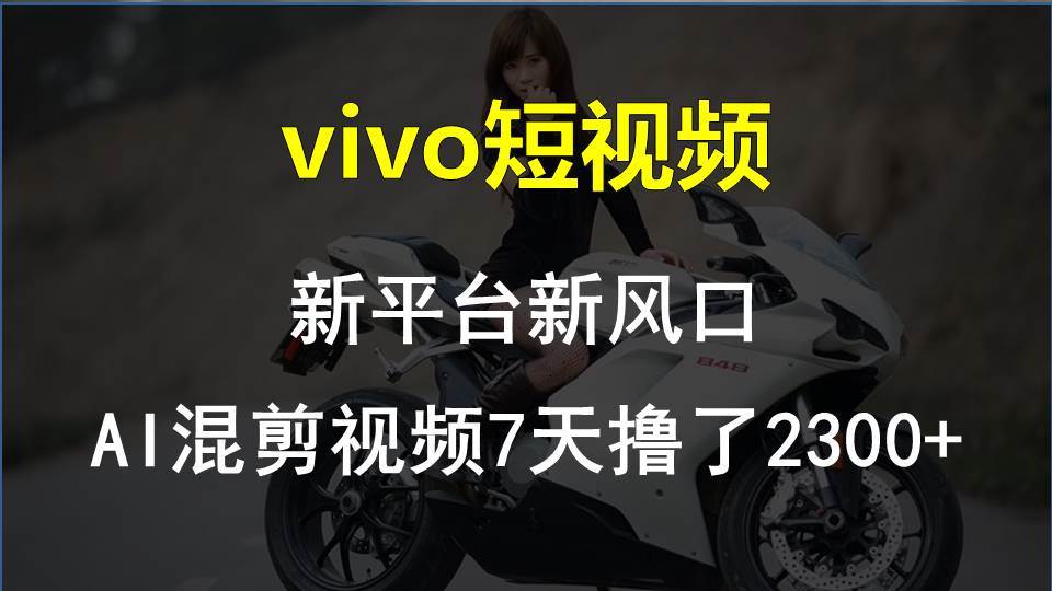 vivo短视频:新平台新风口，AI混剪视频7天撸了2300+-E创连盟