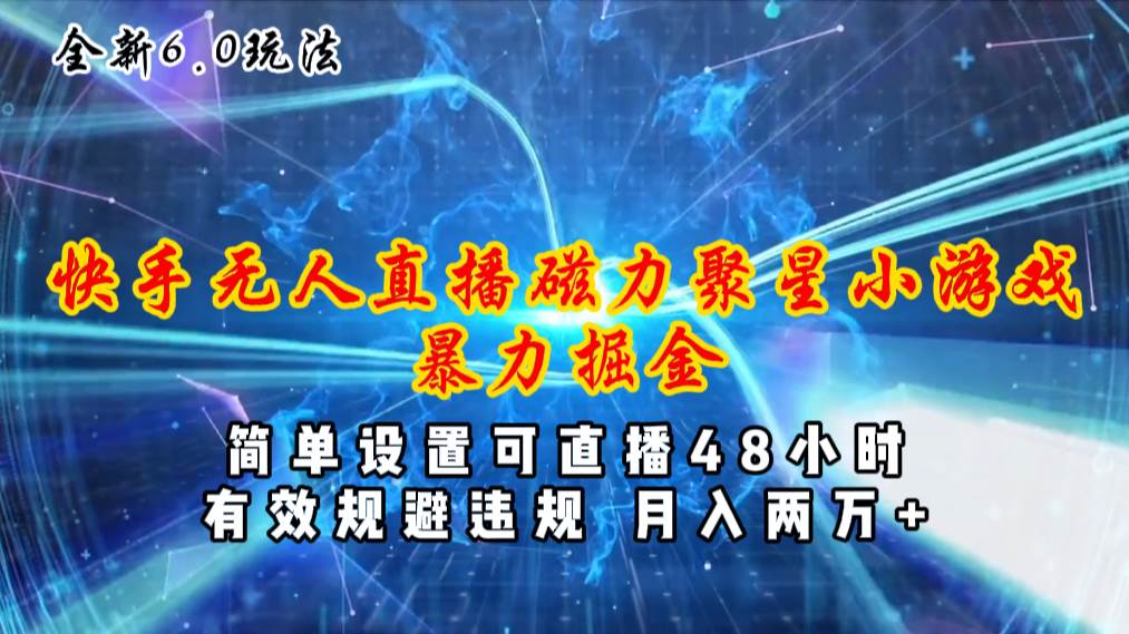 全新6.0快手无人直播，磁力聚星小游戏暴力项目，简单设置，直播48小时…-E创连盟