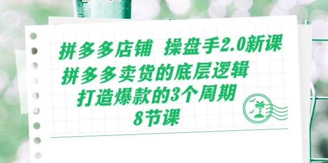 拼多多店铺 操盘手2.0新课，拼多多卖货的底层逻辑，打造爆款的3个周期-8节-E创连盟