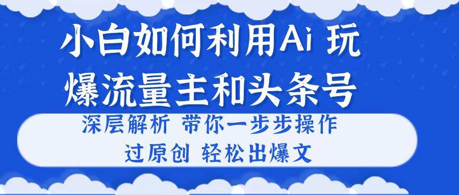 小白如何利用Ai，完爆流量主和头条号 深层解析，一步步操作，过原创出爆文-E创连盟