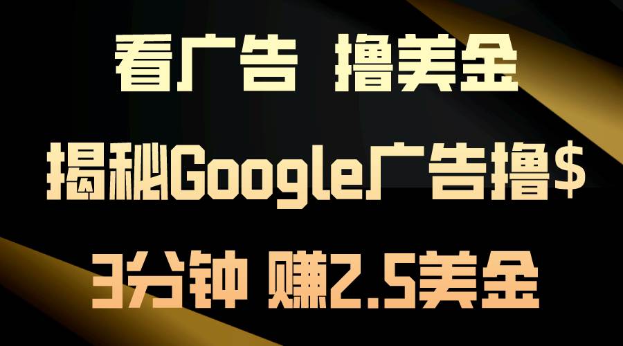 看广告，撸美金！3分钟赚2.5美金！日入200美金不是梦！揭秘Google广告…-E创连盟