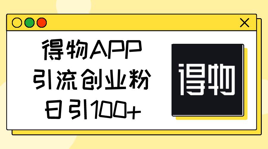 得物APP引流创业粉，日引100+-E创连盟