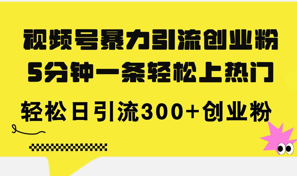 视频号暴力引流创业粉，5分钟一条轻松上热门，轻松日引流300+创业粉-E创连盟
