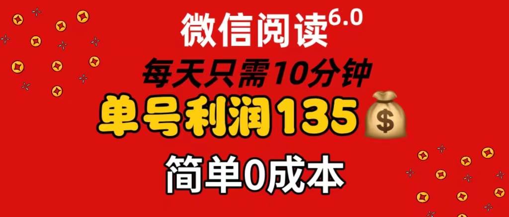 微信阅读6.0，每日10分钟，单号利润135，可批量放大操作，简单0成本-E创连盟