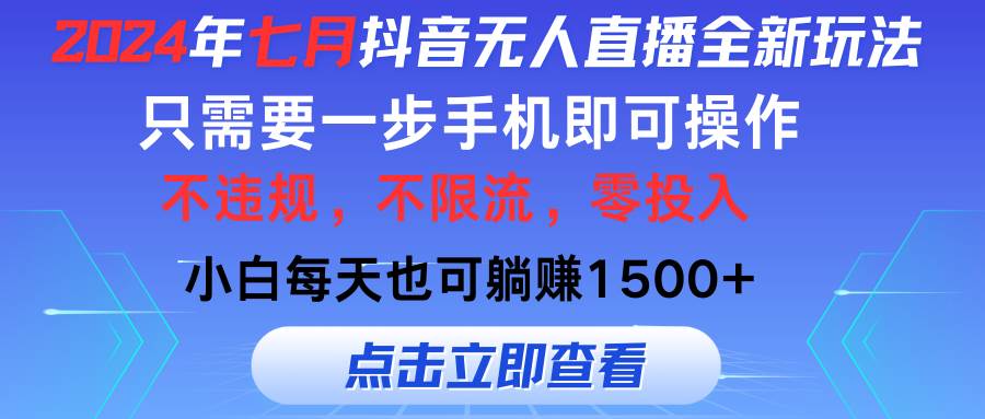 2024年七月抖音无人直播全新玩法，只需一部手机即可操作，小白每天也可…-E创连盟