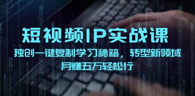 短视频 IP实战课，独创一键复制学习秘籍，转战新领域，月赚五万轻松行-E创连盟