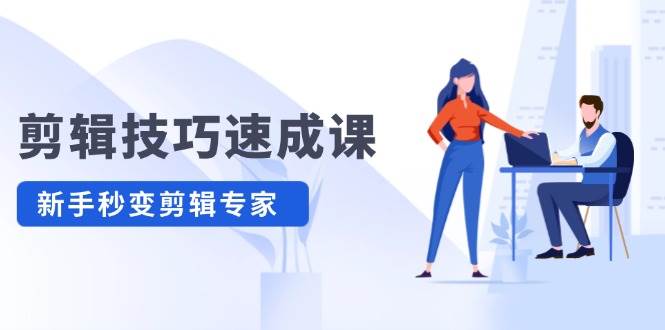 剪辑技巧速成课，高清拍摄+调色 转扇子，建筑-抠图精通，新手秒变剪辑专家-E创连盟