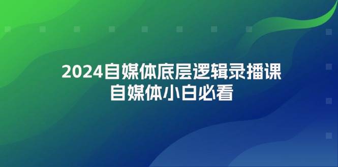 2024自媒体底层逻辑录播课，自媒体小白必看-E创连盟