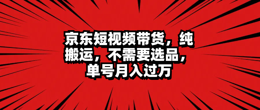 京东短视频带货，纯搬运，不需要选品，单号月入过万-E创连盟