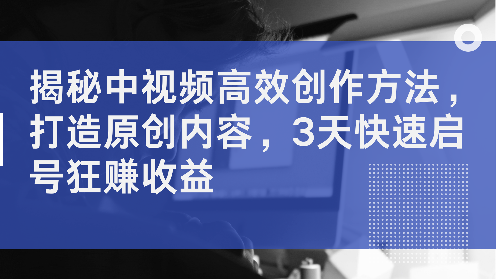 揭秘中视频高效创作方法，打造原创内容，3天快速启号狂赚收益-E创连盟