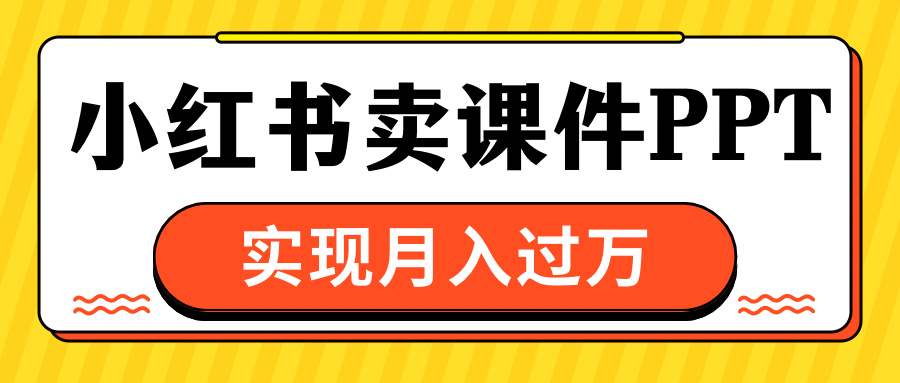 小红书卖课件ppt，实现月入过万-E创连盟