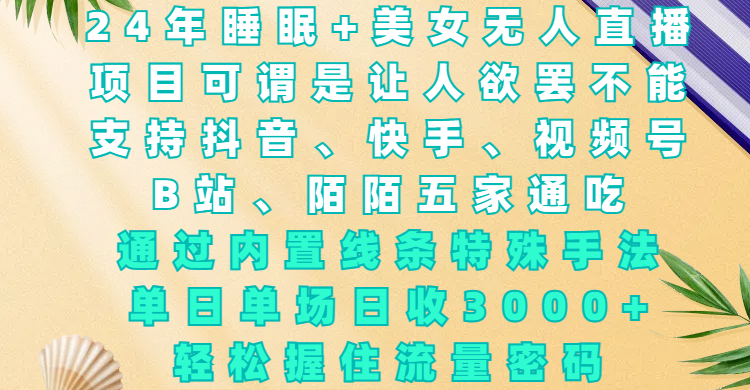 24年睡眠+美女无人直播，项目可谓是让人欲罢不能，支持抖音、快手、视频号、B站、陌陌五家通吃，通过内置线条特殊手法，单场日收3000+，轻松握住流量密码-E创连盟