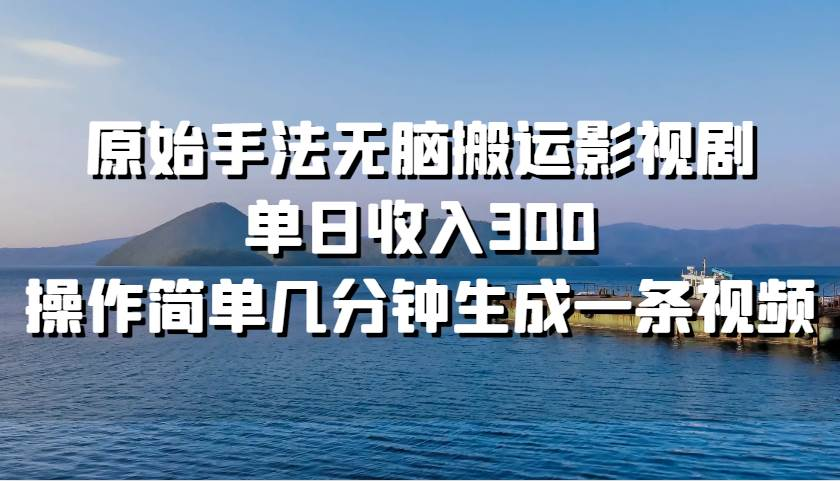 原始手法无脑搬运影视剧，单日收入300！-E创连盟