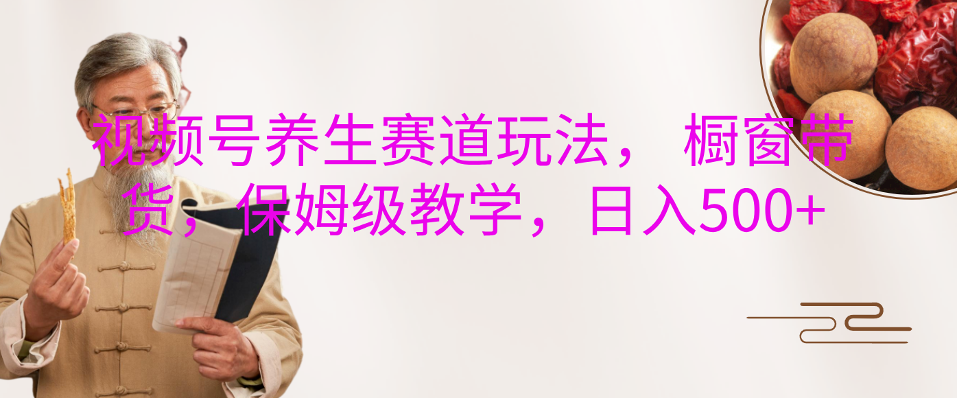 视频号养生赛道玩法， 橱窗带货，保姆级教学，日入500+-E创连盟