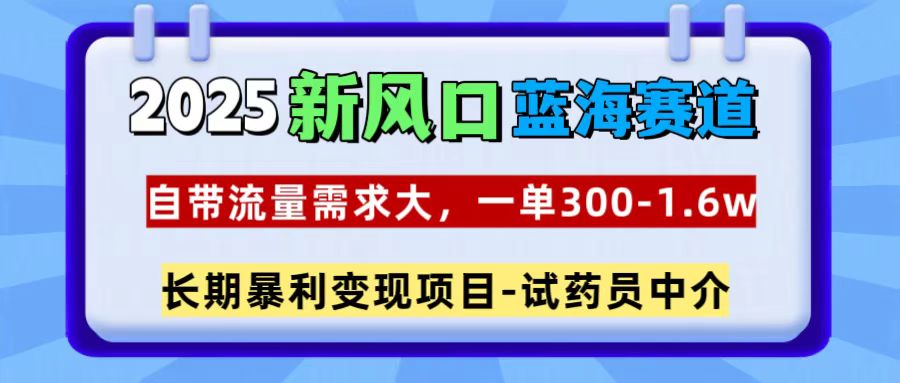2025新风口蓝海赛道，一单300~1.6w，自带流量需求大，试药员中介-E创连盟