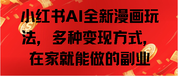 小红书AI全新漫画玩法，多种变现方式，在家就能做的副业-E创连盟
