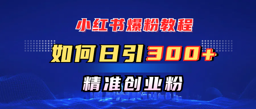 小红书爆粉教程，如何日引300+创业粉，快速实现精准变现！-E创连盟