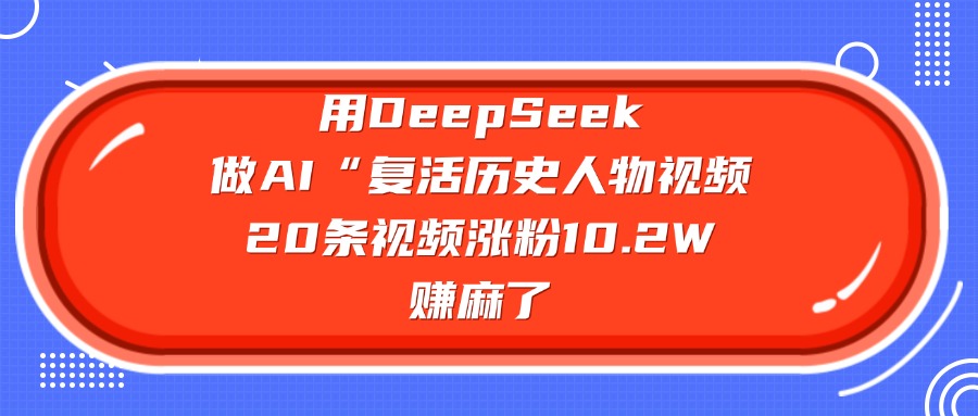 用DeepSeek做AI“复活历史人物”视频，20条视频涨粉10.2W，赚麻了-E创连盟