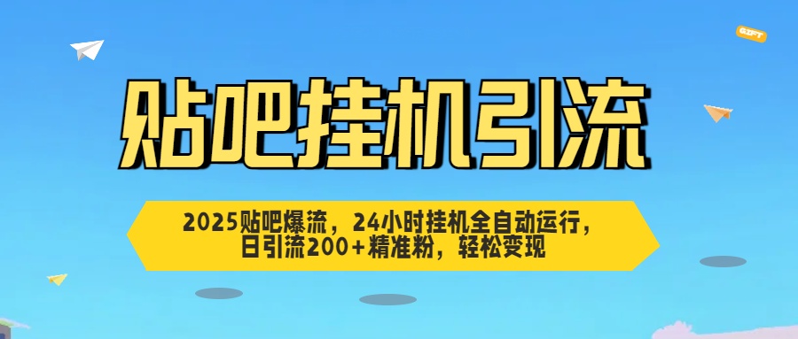 2025贴吧爆流，24小时挂机全自动运行，日引流200+精准粉，轻松变现-E创连盟