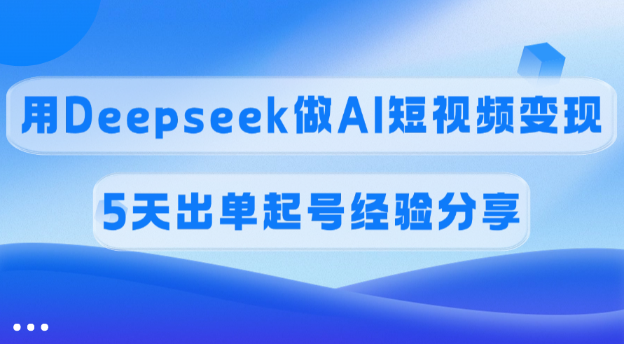 佣金45%，用Deepseek做AI短视频变现，5天出单起号经验分享-E创连盟