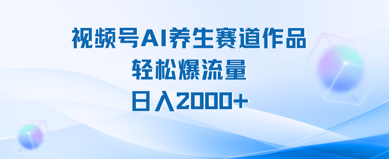 视频号AI养生赛道玩法，轻松爆流量，日入2000+-E创连盟