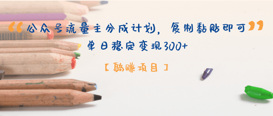 【躺赚项目】公众号流量主分成计划，复制黏贴即可，单日稳定变现300+-E创连盟