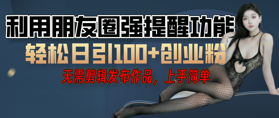 利用微信朋友圈”小红点”功能，引流精准创业粉，无需剪辑视频，发布作品，单人单日引流100+创业粉！-E创连盟