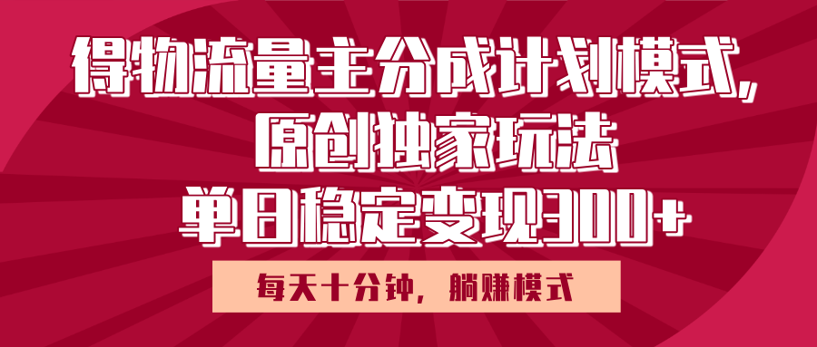 得物流量主原创独家玩法，每天操作十分钟，无脑躺赚，单日稳定变现多张-E创连盟